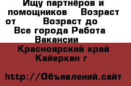 Ищу партнёров и помощников  › Возраст от ­ 16 › Возраст до ­ 35 - Все города Работа » Вакансии   . Красноярский край,Кайеркан г.